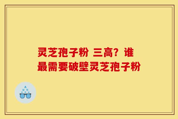 灵芝孢子粉 三高？谁最需要破壁灵芝孢子粉