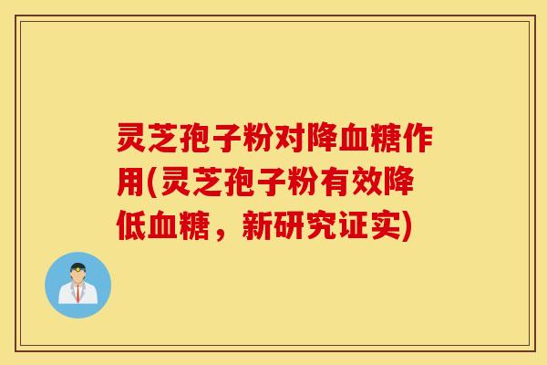 灵芝孢子粉对降血糖作用(灵芝孢子粉有效降低血糖，新研究证实)