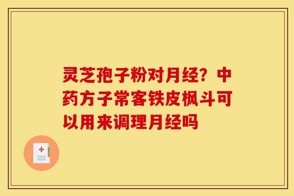 灵芝孢子粉对月经？中药方子常客铁皮枫斗可以用来调理月经吗