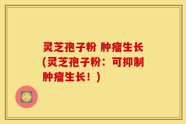 灵芝孢子粉 肿瘤生长(灵芝孢子粉：可抑制肿瘤生长！)