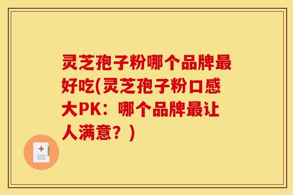 灵芝孢子粉哪个品牌好吃(灵芝孢子粉口感大PK：哪个品牌让人满意？)