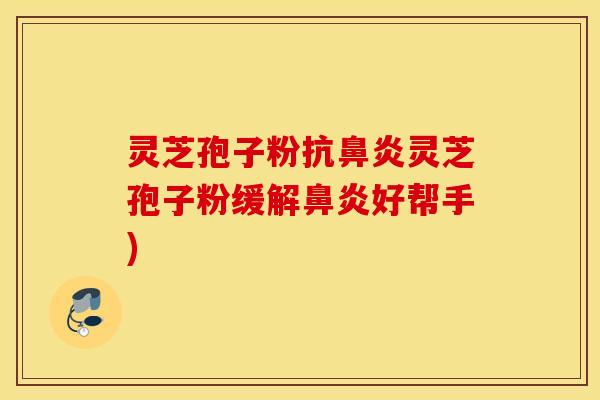 灵芝孢子粉抗鼻炎灵芝孢子粉缓解鼻炎好帮手)
