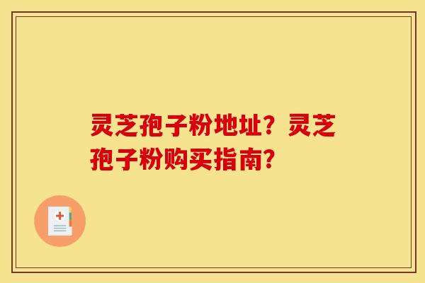 灵芝孢子粉地址？灵芝孢子粉购买指南？