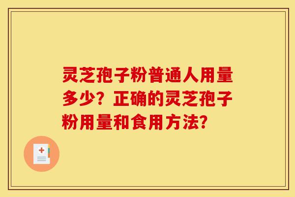 灵芝孢子粉普通人用量多少？正确的灵芝孢子粉用量和食用方法？