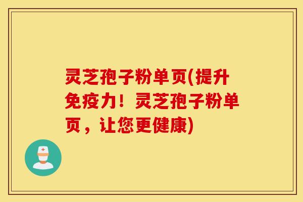 灵芝孢子粉单页(提升免疫力！灵芝孢子粉单页，让您更健康)