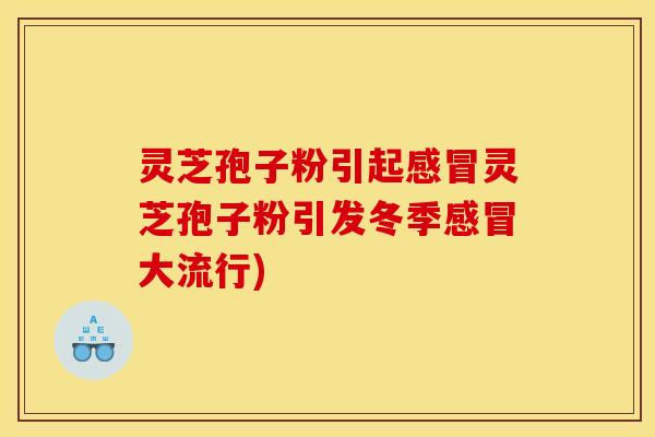 灵芝孢子粉引起感冒灵芝孢子粉引发冬季感冒大流行)