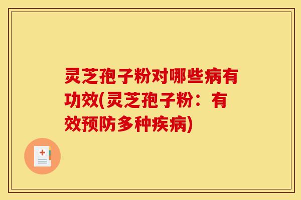 灵芝孢子粉对哪些病有功效(灵芝孢子粉：有效预防多种疾病)
