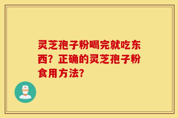灵芝孢子粉喝完就吃东西？正确的灵芝孢子粉食用方法？