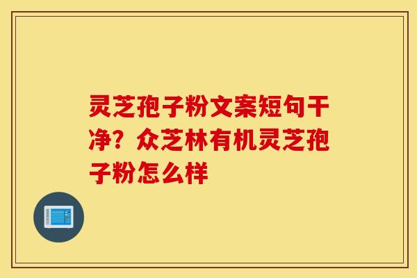 灵芝孢子粉文案短句干净？众芝林有机灵芝孢子粉怎么样