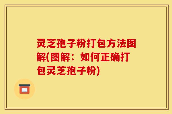 灵芝孢子粉打包方法图解(图解：如何正确打包灵芝孢子粉)