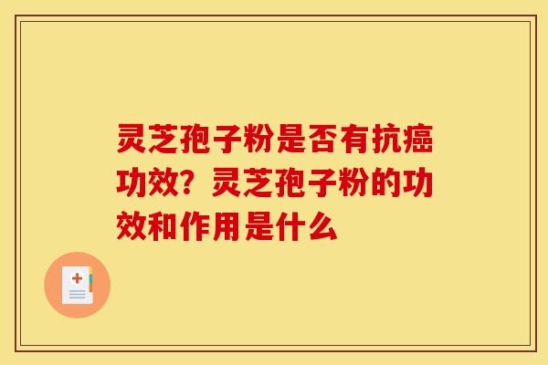 灵芝孢子粉是否有抗癌功效？灵芝孢子粉的功效和作用是什么
