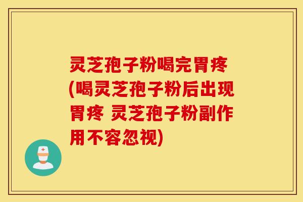灵芝孢子粉喝完胃疼 (喝灵芝孢子粉后出现胃疼 灵芝孢子粉副作用不容忽视)