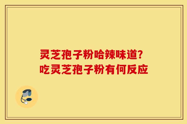 灵芝孢子粉哈辣味道？吃灵芝孢子粉有何反应