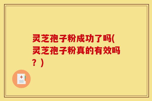 灵芝孢子粉成功了吗(灵芝孢子粉真的有效吗？)