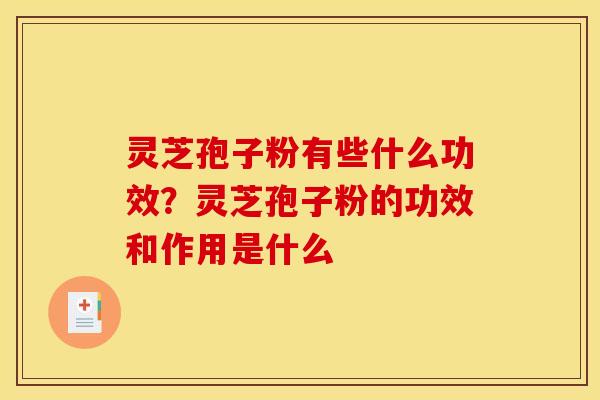 灵芝孢子粉有些什么功效？灵芝孢子粉的功效和作用是什么