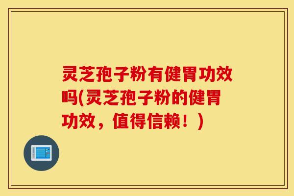灵芝孢子粉有健胃功效吗(灵芝孢子粉的健胃功效，值得信赖！)