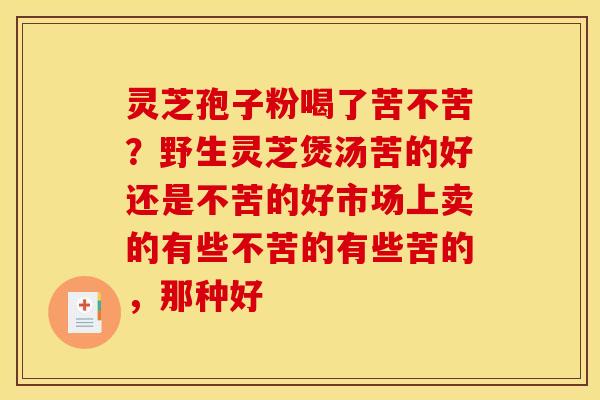 灵芝孢子粉喝了苦不苦？野生灵芝煲汤苦的好还是不苦的好市场上卖的有些不苦的有些苦的，那种好