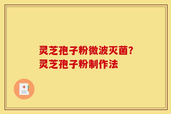 灵芝孢子粉微波灭菌？灵芝孢子粉制作法