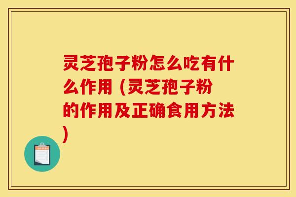 灵芝孢子粉怎么吃有什么作用 (灵芝孢子粉的作用及正确食用方法)