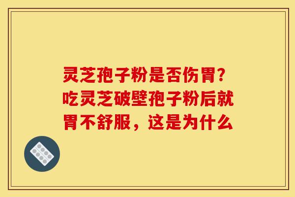 灵芝孢子粉是否伤胃？吃灵芝破壁孢子粉后就胃不舒服，这是为什么