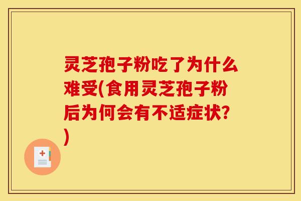 灵芝孢子粉吃了为什么难受(食用灵芝孢子粉后为何会有不适症状？)