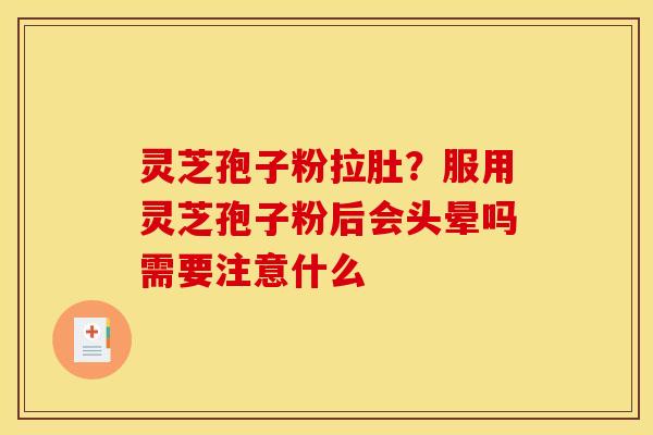 灵芝孢子粉拉肚？服用灵芝孢子粉后会头晕吗需要注意什么