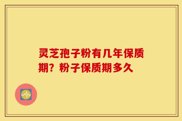 灵芝孢子粉有几年保质期？粉子保质期多久