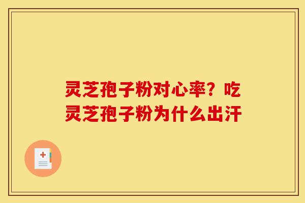 灵芝孢子粉对心率？吃灵芝孢子粉为什么出汗