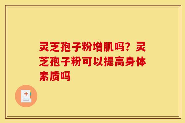 灵芝孢子粉增肌吗？灵芝孢子粉可以提高身体素质吗