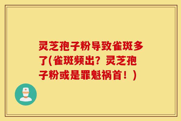 灵芝孢子粉导致雀斑多了(雀斑频出？灵芝孢子粉或是罪魁祸首！)