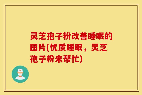 灵芝孢子粉改善睡眠的图片(优质睡眠，灵芝孢子粉来帮忙)