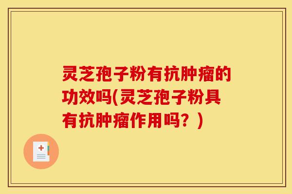 灵芝孢子粉有抗肿瘤的功效吗(灵芝孢子粉具有抗肿瘤作用吗？)