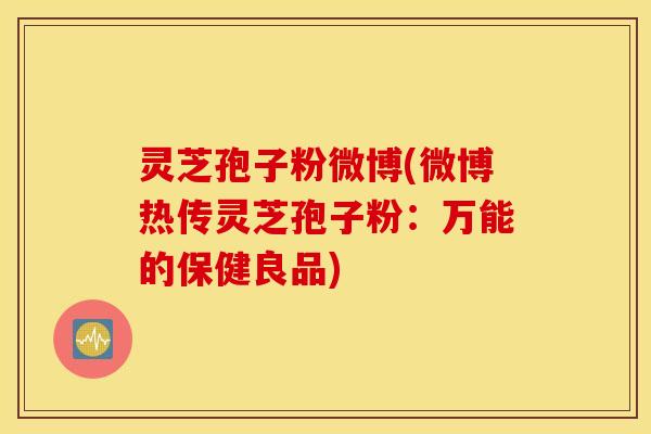 灵芝孢子粉微博(微博热传灵芝孢子粉：万能的保健良品)