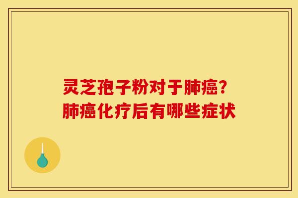 灵芝孢子粉对于？后有哪些症状
