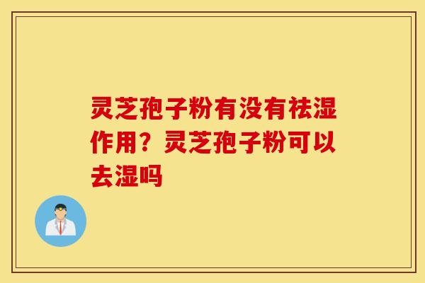 灵芝孢子粉有没有祛湿作用？灵芝孢子粉可以去湿吗