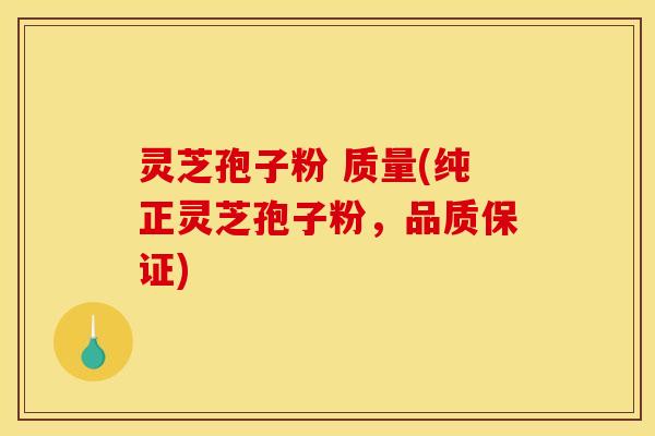 灵芝孢子粉 质量(纯正灵芝孢子粉，品质保证)