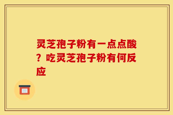灵芝孢子粉有一点点酸？吃灵芝孢子粉有何反应