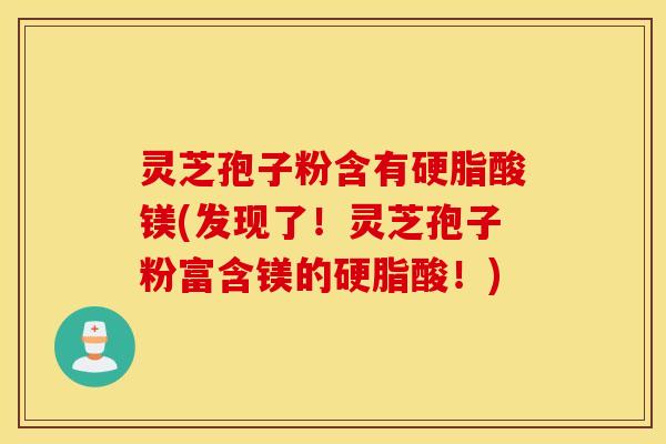灵芝孢子粉含有硬脂酸镁(发现了！灵芝孢子粉富含镁的硬脂酸！)