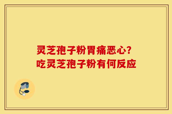 灵芝孢子粉胃痛恶心？吃灵芝孢子粉有何反应