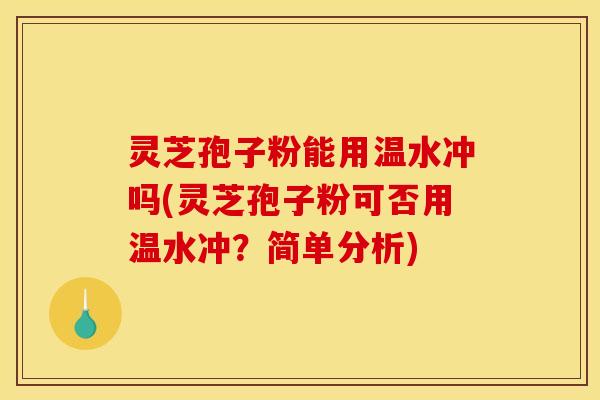 灵芝孢子粉能用温水冲吗(灵芝孢子粉可否用温水冲？简单分析)