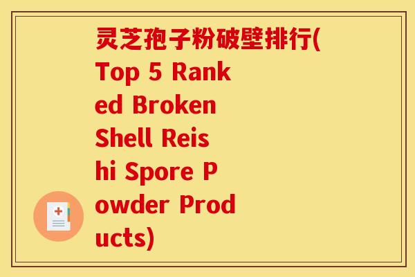 灵芝孢子粉破壁排行(Top 5 Ranked Broken Shell Reishi Spore Powder Products)