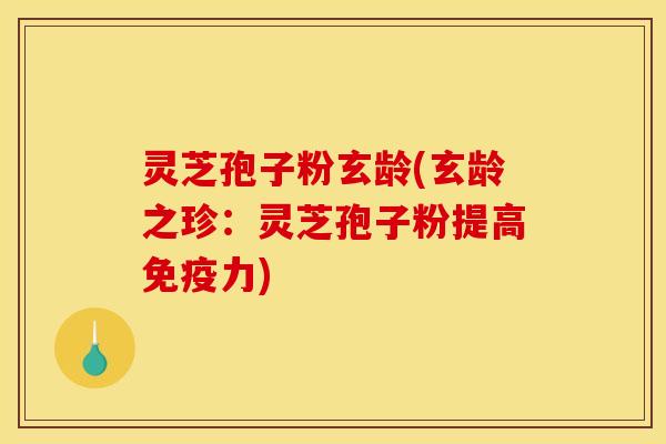 灵芝孢子粉玄龄(玄龄之珍：灵芝孢子粉提高免疫力)