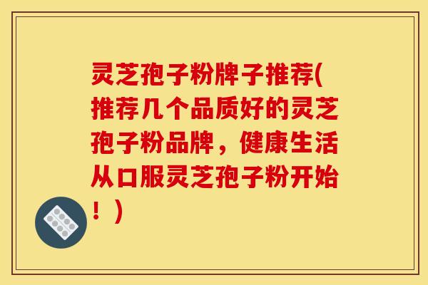 灵芝孢子粉牌子推荐(推荐几个品质好的灵芝孢子粉品牌，健康生活从口服灵芝孢子粉开始！)
