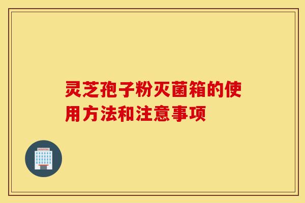 灵芝孢子粉灭菌箱的使用方法和注意事项