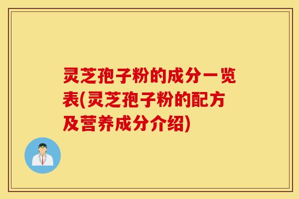 灵芝孢子粉的成分一览表(灵芝孢子粉的配方及营养成分介绍)