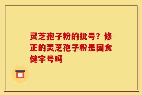 灵芝孢子粉的批号？修正的灵芝孢子粉是国食健字号吗