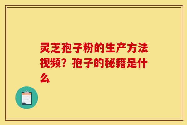 灵芝孢子粉的生产方法视频？孢子的秘籍是什么