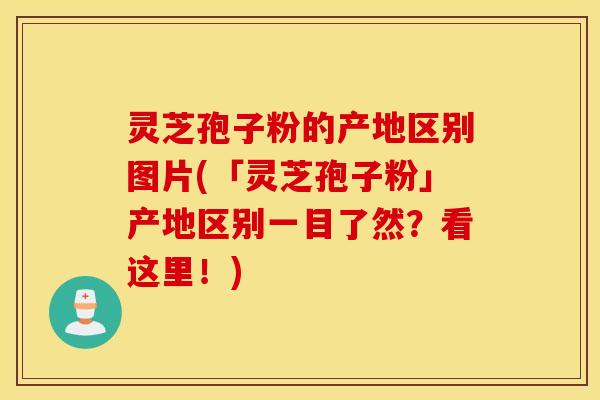 灵芝孢子粉的产地区别图片(「灵芝孢子粉」产地区别一目了然？看这里！)