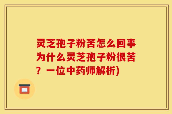 灵芝孢子粉苦怎么回事为什么灵芝孢子粉很苦？一位中药师解析)