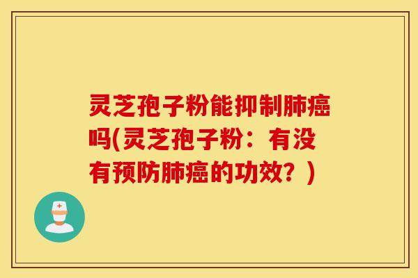 灵芝孢子粉能抑制肺癌吗(灵芝孢子粉：有没有预防肺癌的功效？)
